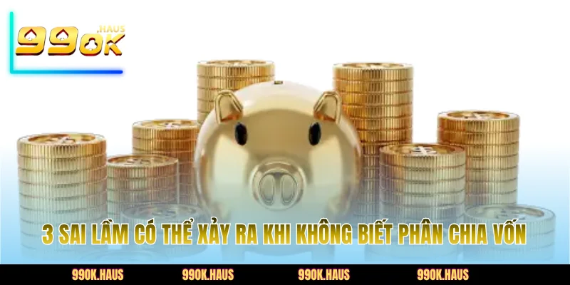 3 sai lầm có thể xảy ra khi không biết phân chia vốn