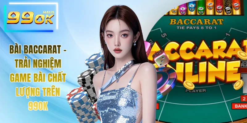 Bài Baccarat - Trải Nghiệm Game Bài Chất Lượng Trên 99OK 10 Bài Baccarat