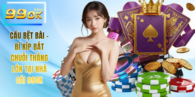Cầu Bệt Bài - Bí Kíp Bắt Chuỗi Thắng Lớn Tại Nhà Cái 99OK 4 Cầu Bệt Bài