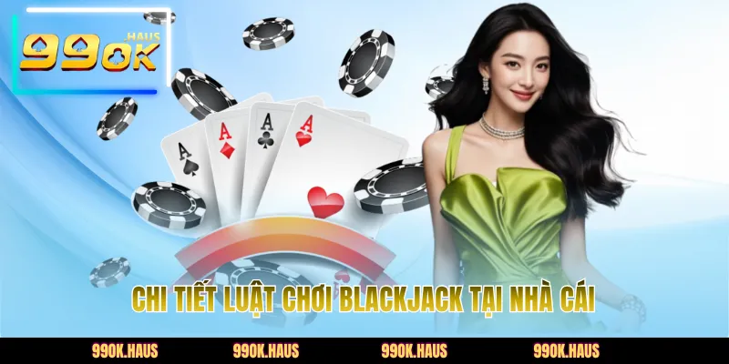 Chi tiết luật chơi Blackjack tại nhà cái