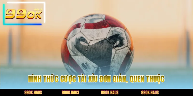 Hình thức cược tài xỉu đơn giản, quen thuộc