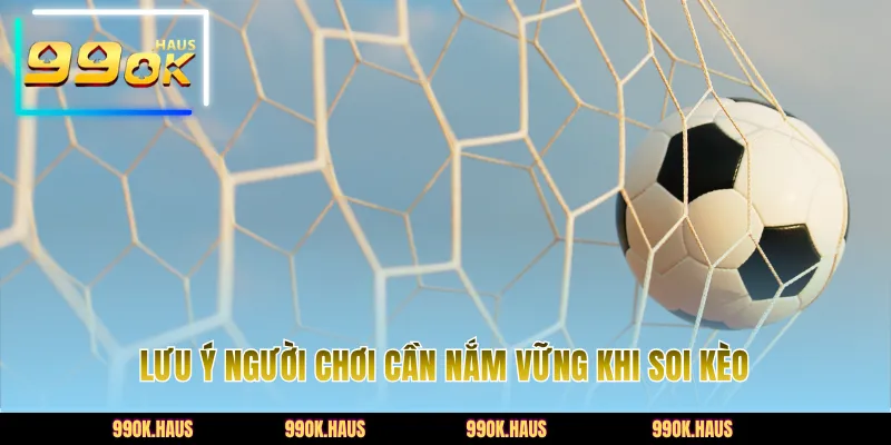 Lưu ý người chơi cần nắm vững khi soi kèo