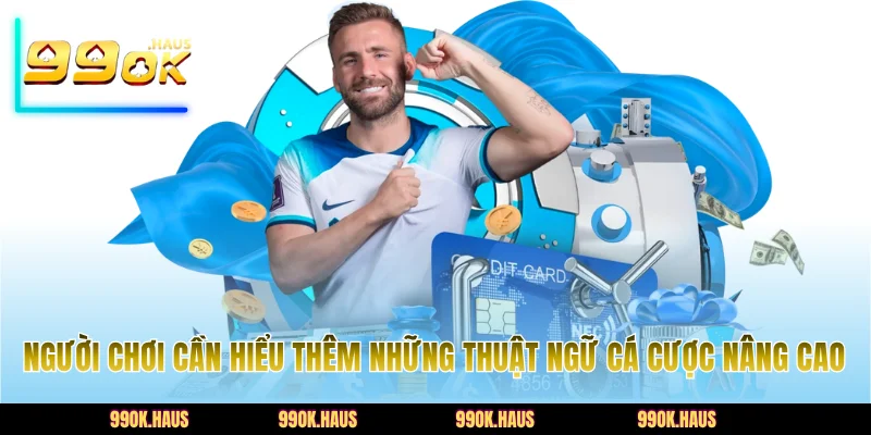 Người chơi cần hiểu thêm những thuật ngữ cá cược nâng cao