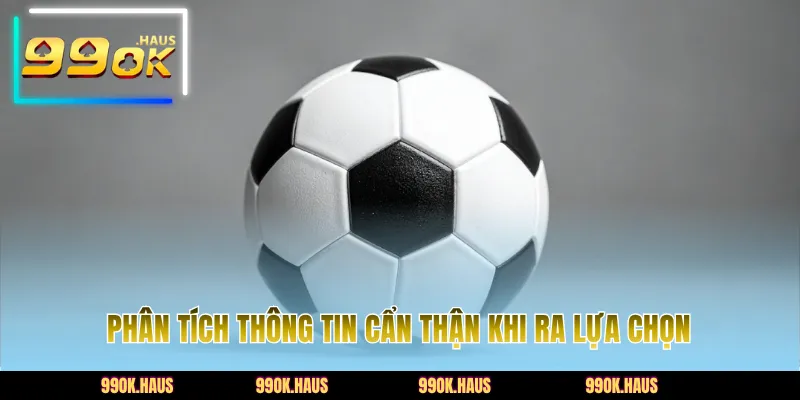 Phân tích thông tin cẩn thận khi ra lựa chọn