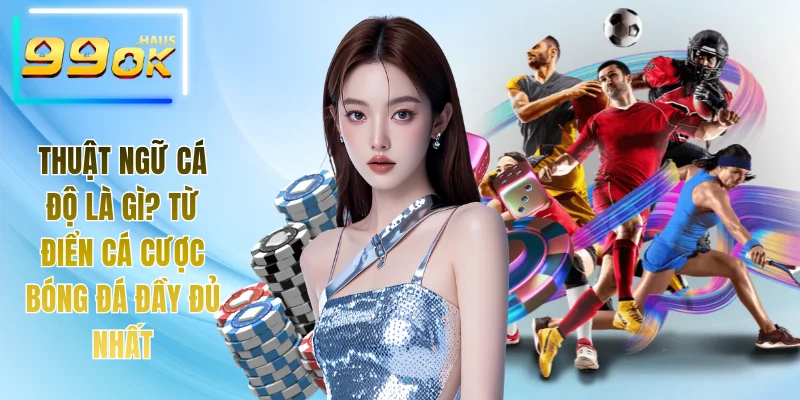 Thuật Ngữ Cá Độ Là Gì? Từ Điển Cá Cược Bóng Đá Đầy Đủ Nhất 10 Thuật ngữ cá độ