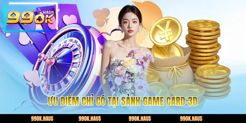 Ưu điểm chỉ có tại sảnh game card 3D